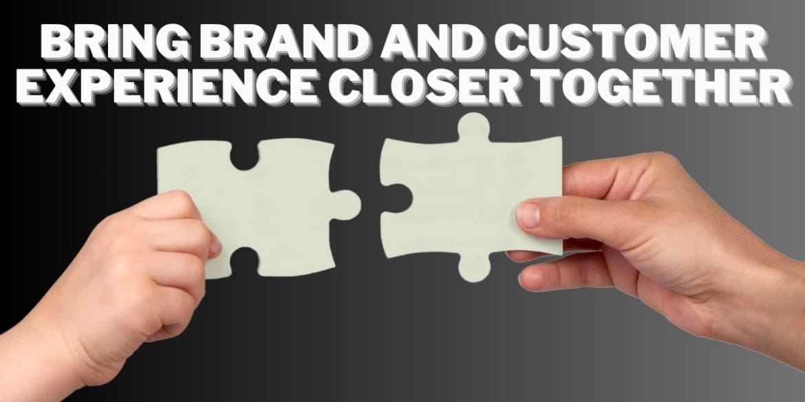 Bring Brand and Customer Experience Closer Together