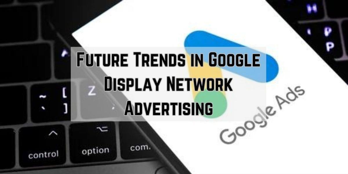 Future Trends in Google Display Network Advertising
